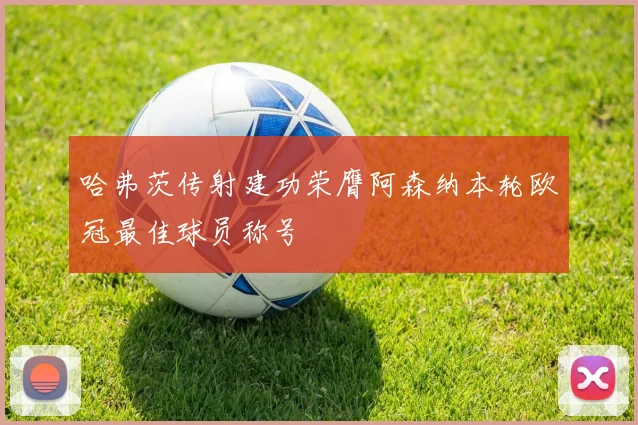 哈弗茨传射建功荣膺阿森纳本轮欧冠最佳球员称号