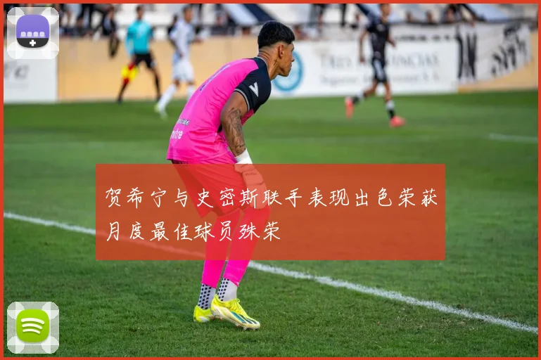 贺希宁与史密斯联手表现出色荣获月度最佳球员殊荣