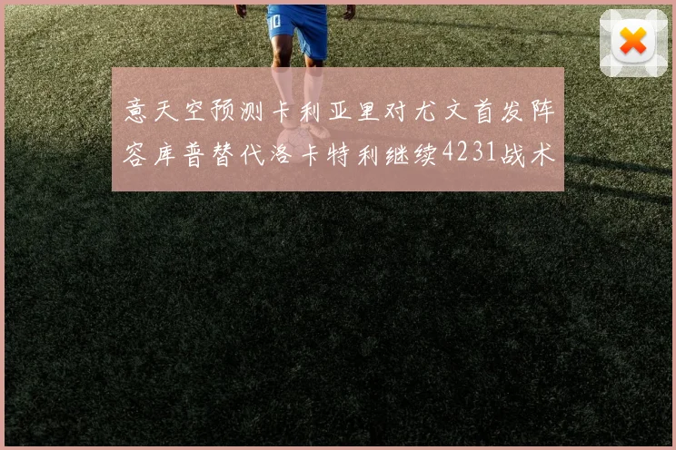 意天空预测卡利亚里对尤文首发阵容库普替代洛卡特利继续4231战术