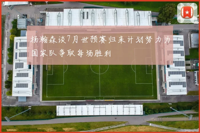杨瀚森谈7月世预赛归来计划努力为国家队争取每场胜利