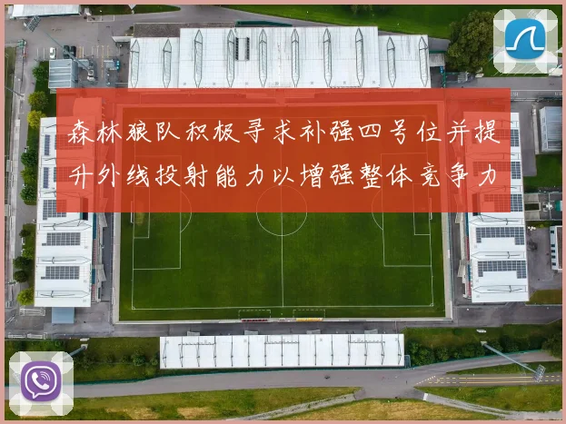森林狼队积极寻求补强四号位并提升外线投射能力以增强整体竞争力