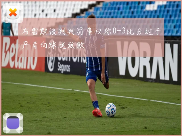 布雷默谈判判罚争议称0-3比分过于严苛向球迷致歉