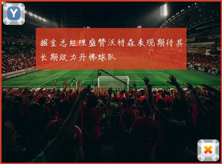 掘金总经理盛赞沃特森表现期待其长期效力丹佛球队