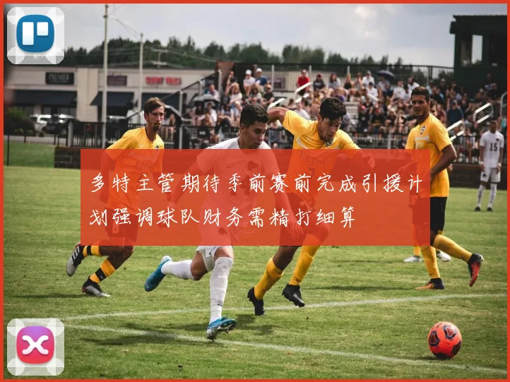 多特主管期待季前赛前完成引援计划强调球队财务需精打细算