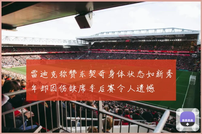 雷迪克称赞东契奇身体状态如新秀年却因伤缺席季后赛令人遗憾