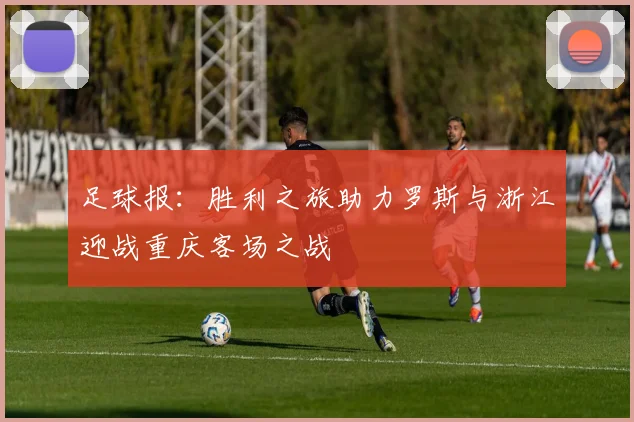 足球报：胜利之旅助力罗斯与浙江迎战重庆客场之战