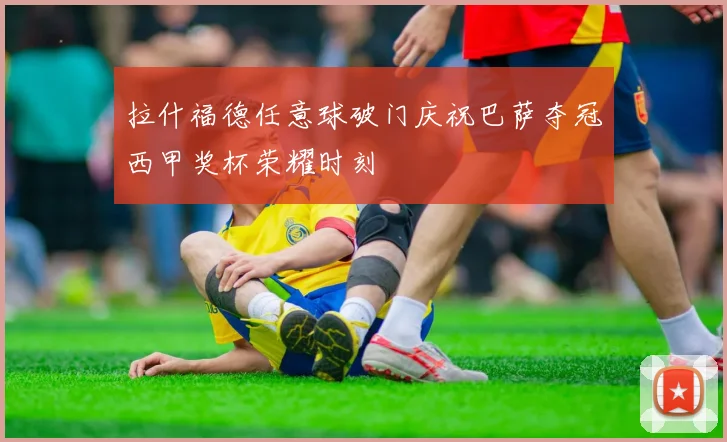 拉什福德任意球破门庆祝巴萨夺冠西甲奖杯荣耀时刻